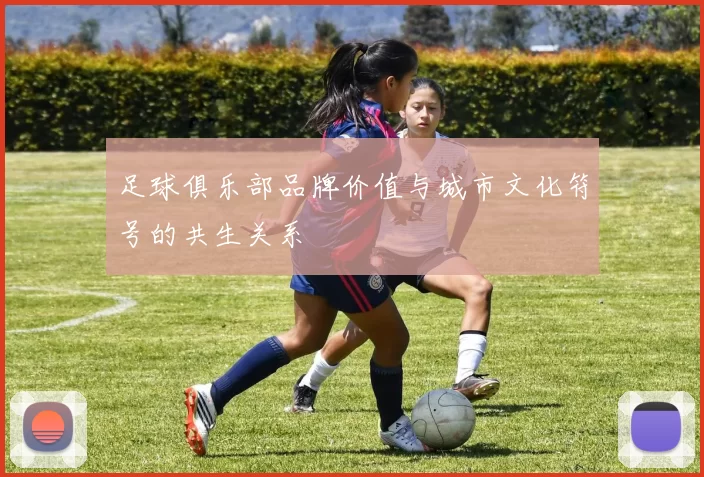 足球俱乐部品牌价值与城市文化符号的共生关系