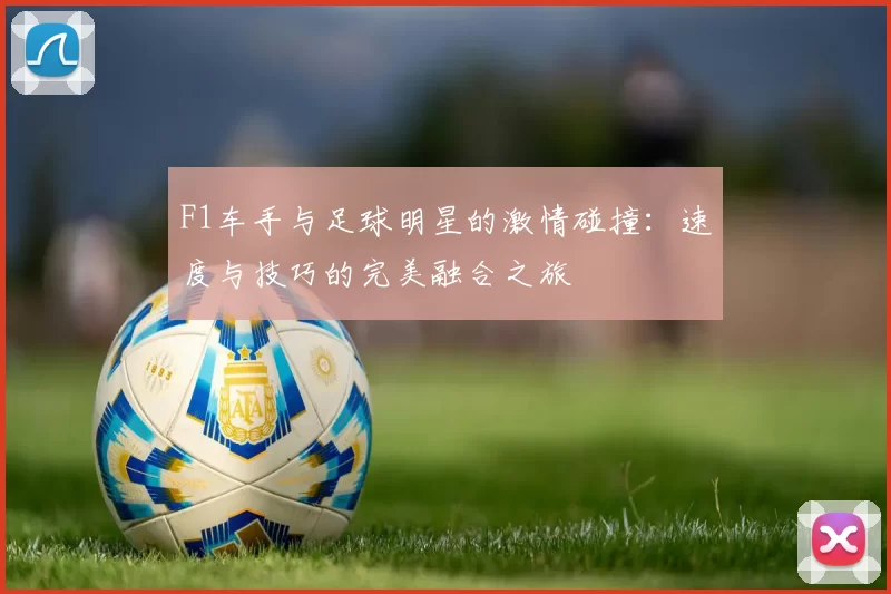 F1车手与足球明星的激情碰撞：速度与技巧的完美融合之旅