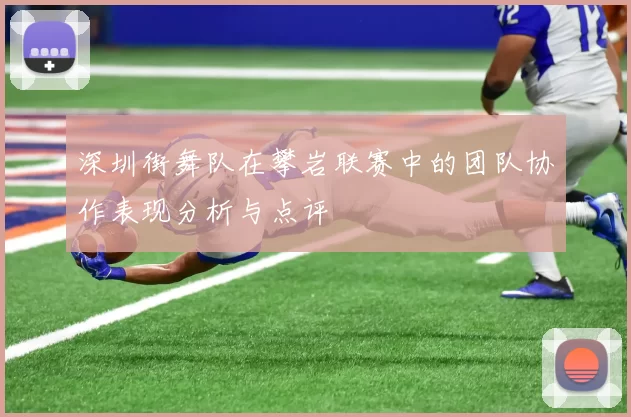 深圳街舞队在攀岩联赛中的团队协作表现分析与点评