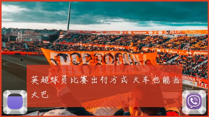 英超球员比赛出行方式 火车也能当大巴