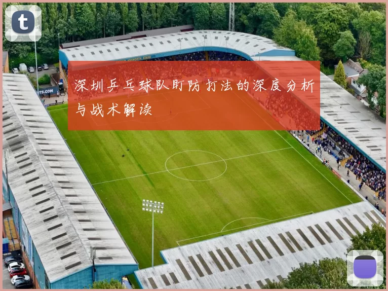 深圳乒乓球队盯防打法的深度分析与战术解读