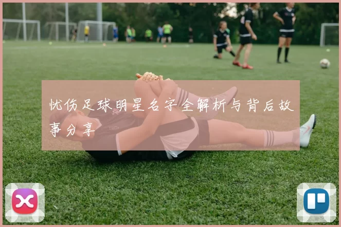忧伤足球明星名字全解析与背后故事分享