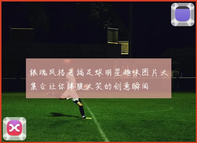 银魂风格恶搞足球明星趣味图片大集合让你捧腹大笑的创意瞬间