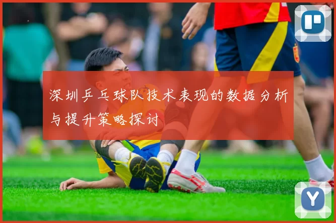 深圳乒乓球队技术表现的数据分析与提升策略探讨