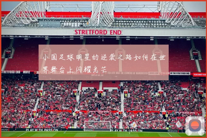 小国足球明星的逆袭之路如何在世界舞台上闪耀光芒