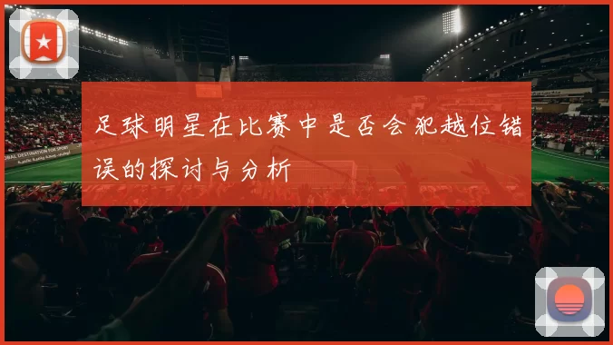 足球明星在比赛中是否会犯越位错误的探讨与分析