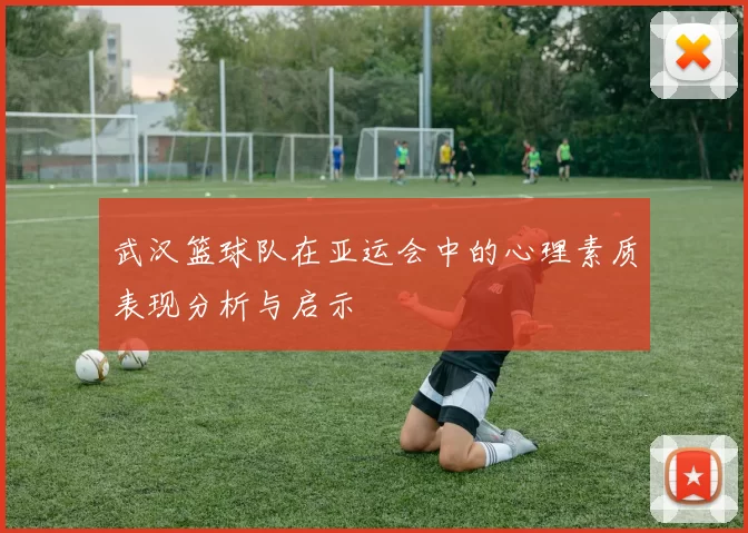 武汉篮球队在亚运会中的心理素质表现分析与启示