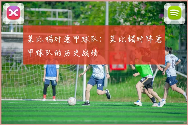 莱比锡对意甲球队：莱比锡对阵意甲球队的历史战绩