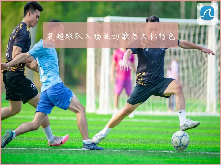 英超球队入场放的歌与文化特色