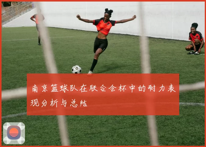 南京篮球队在联合会杯中的耐力表现分析与总结