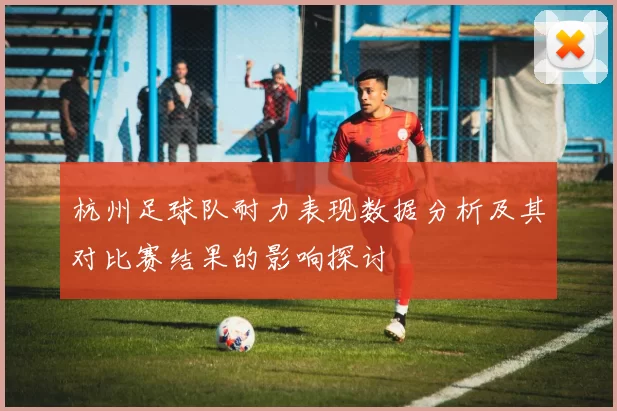 杭州足球队耐力表现数据分析及其对比赛结果的影响探讨