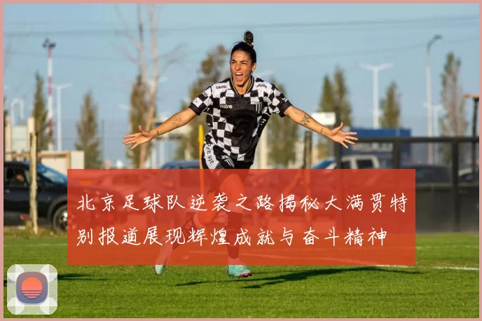 北京足球队逆袭之路揭秘大满贯特别报道展现辉煌成就与奋斗精神