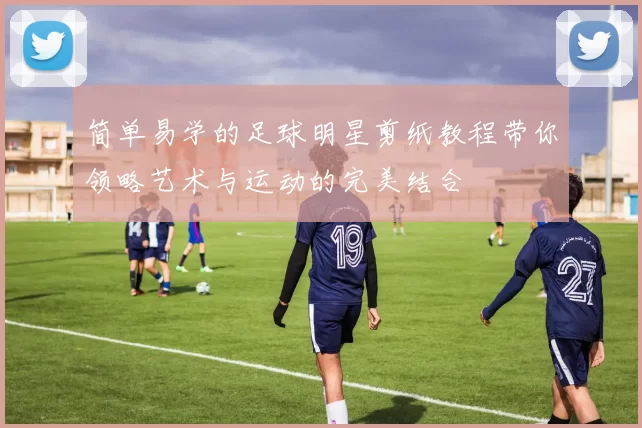 简单易学的足球明星剪纸教程带你领略艺术与运动的完美结合