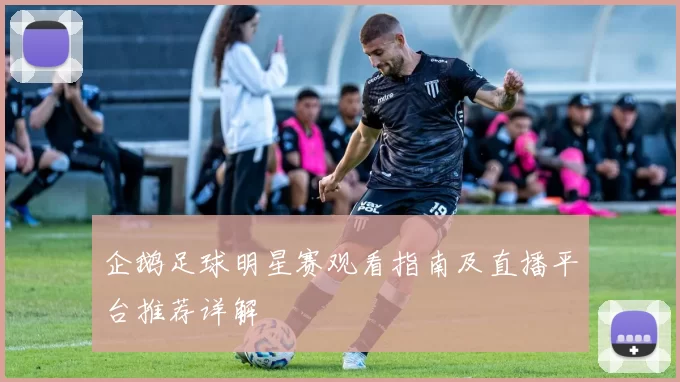 企鹅足球明星赛观看指南及直播平台推荐详解