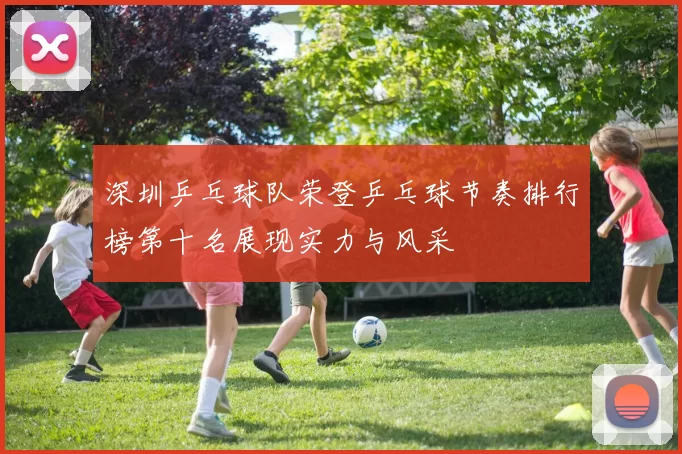 深圳乒乓球队荣登乒乓球节奏排行榜第十名展现实力与风采