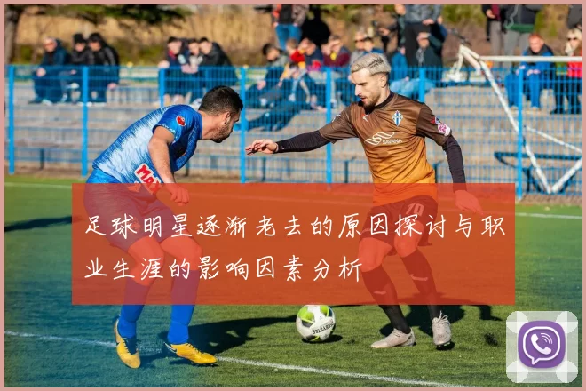 足球明星逐渐老去的原因探讨与职业生涯的影响因素分析