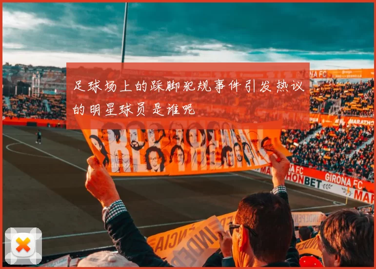 足球场上的踩脚犯规事件引发热议的明星球员是谁呢
