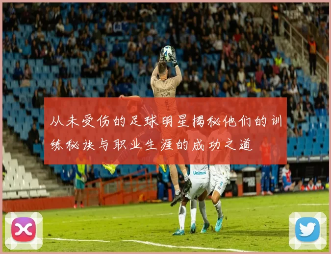 从未受伤的足球明星揭秘他们的训练秘诀与职业生涯的成功之道