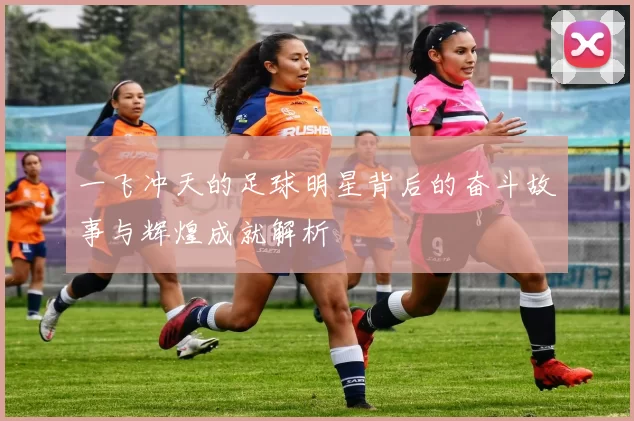 一飞冲天的足球明星背后的奋斗故事与辉煌成就解析