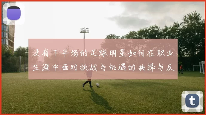 没有下半场的足球明星如何在职业生涯中面对挑战与机遇的抉择与反思