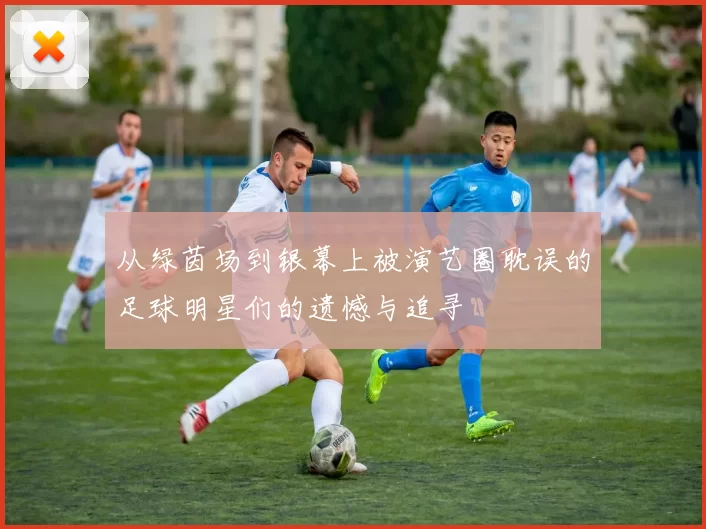 从绿茵场到银幕上被演艺圈耽误的足球明星们的遗憾与追寻