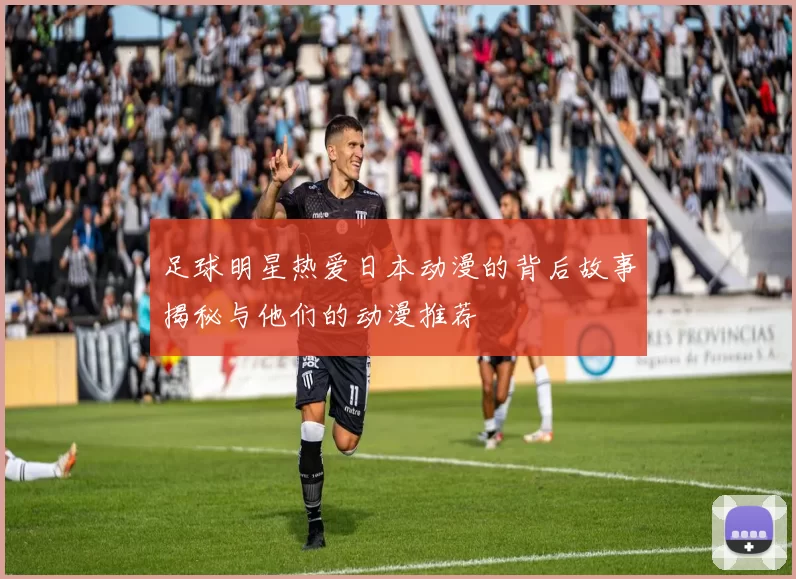 足球明星热爱日本动漫的背后故事揭秘与他们的动漫推荐