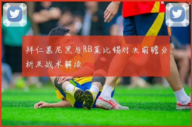 拜仁慕尼黑与RB莱比锡对决前瞻分析及战术解读