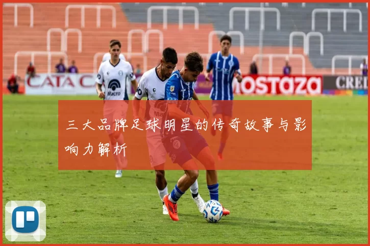 三大品牌足球明星的传奇故事与影响力解析