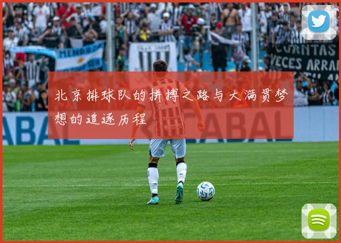 北京排球队的拼搏之路与大满贯梦想的追逐历程