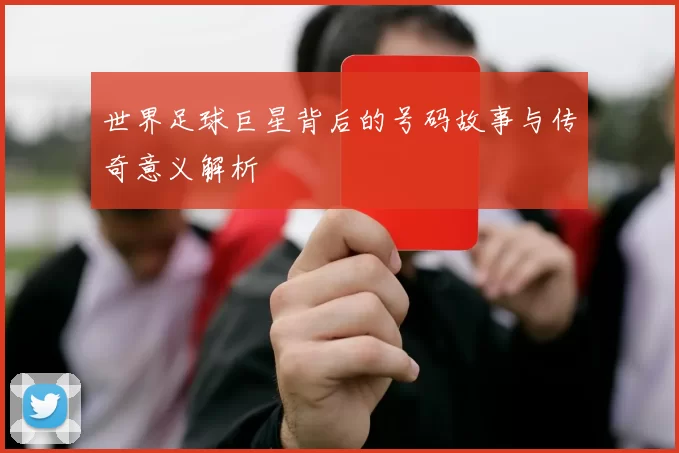 世界足球巨星背后的号码故事与传奇意义解析