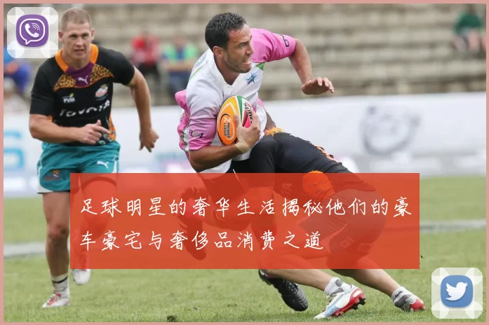 足球明星的奢华生活揭秘他们的豪车豪宅与奢侈品消费之道