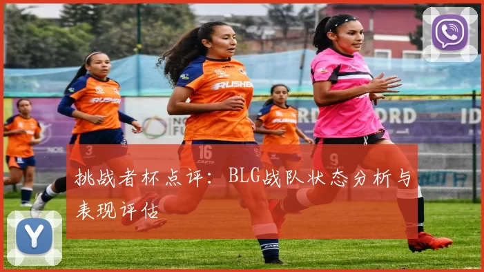挑战者杯点评：BLG战队状态分析与表现评估