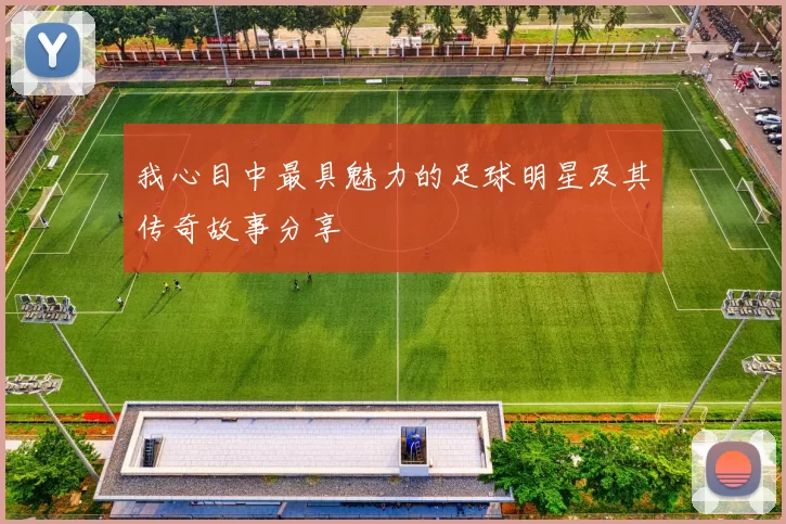 我心目中最具魅力的足球明星及其传奇故事分享