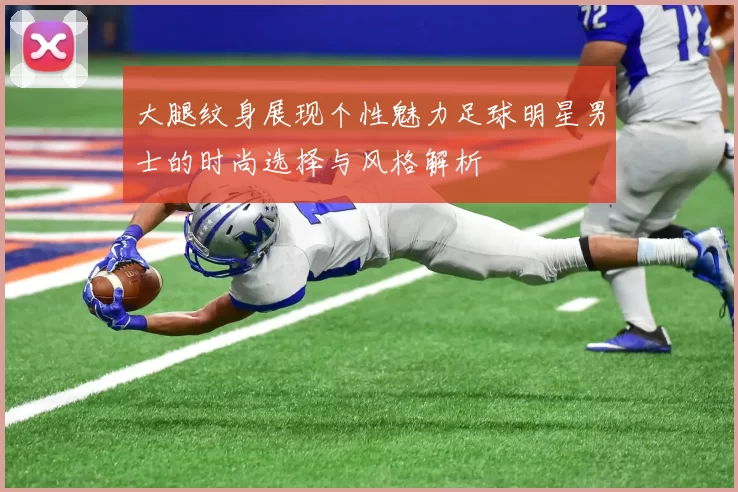大腿纹身展现个性魅力足球明星男士的时尚选择与风格解析