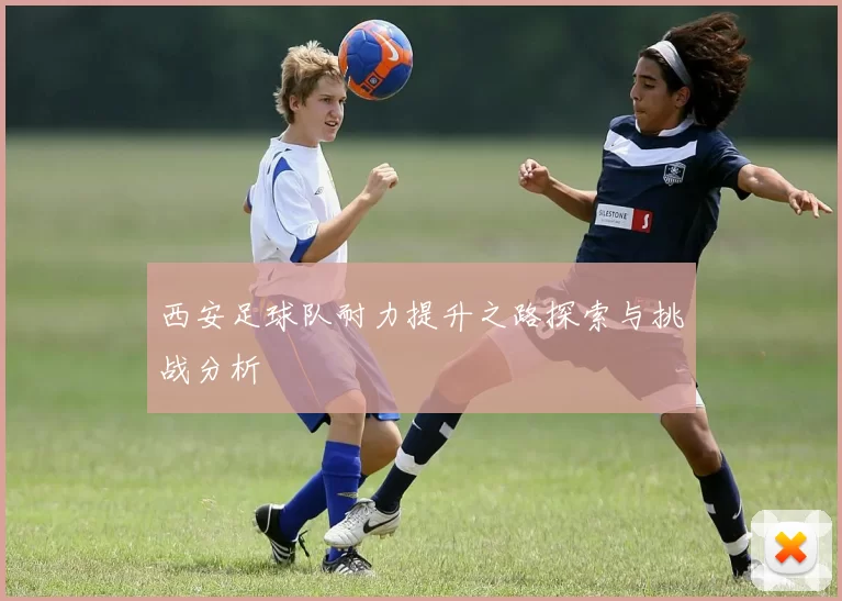 西安足球队耐力提升之路探索与挑战分析