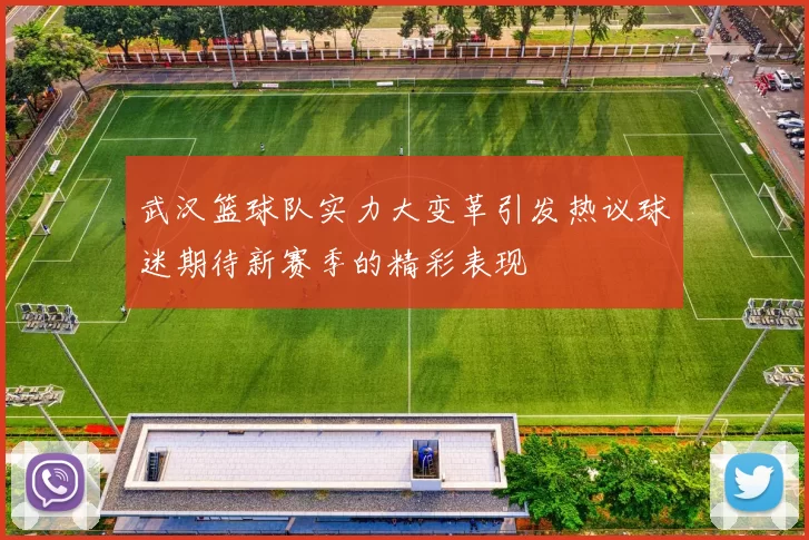 武汉篮球队实力大变革引发热议球迷期待新赛季的精彩表现